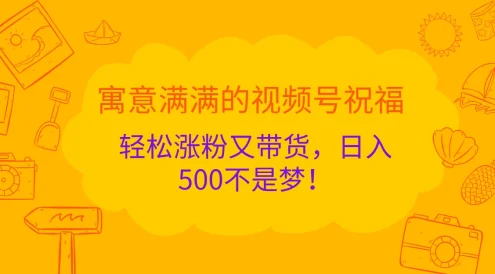 寓意满满的视频号祝福，轻松涨粉又带货，日入500不是梦！