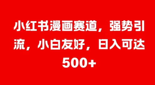 小红书漫画赛道,强势引流,小白友好,日入可达500+