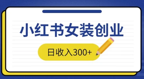 2024免费撸金3.0新模式,日收入300+,小红书女装创业