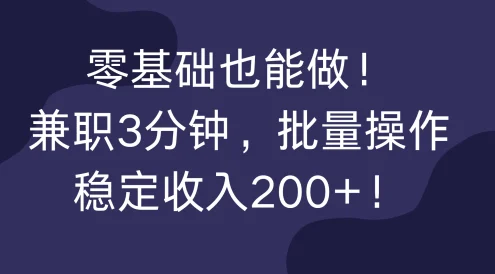 零基础也能做!兼职3分钟,批量操作,稳定收入200+!
