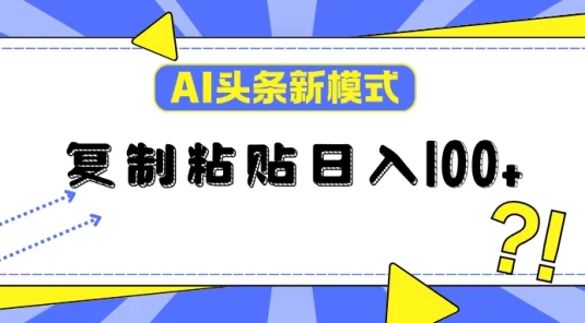 AI今日头条新模式：复制粘贴轻松日入100+