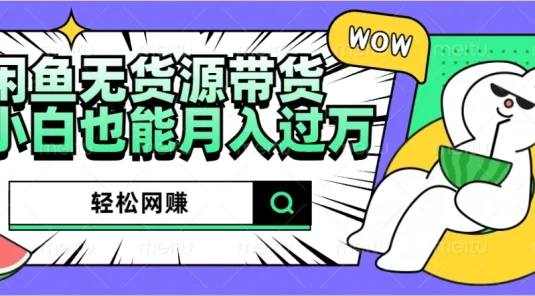 闲鱼无货源带货，轻松网赚，小白也能月入过万的秘密武器