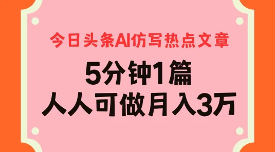 今日头条AI仿写热点文章，5分钟仿写1篇，人人可做月入3万+