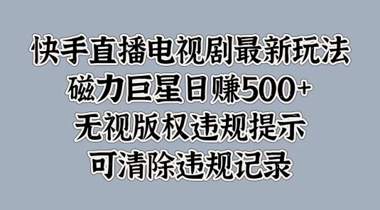 快手直播电视剧最新玩法，磁力巨星日赚500+，无视版权违规提示，可清除违规记录