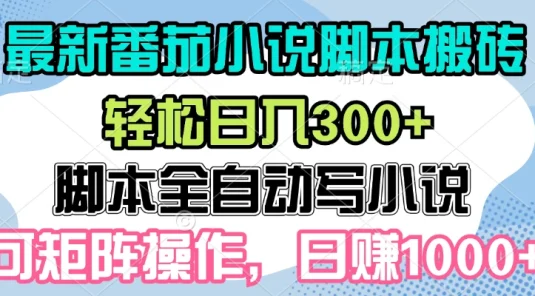 最新番茄小说脚本搬砖,日入300+,全自动挂机,可矩阵扩大收益