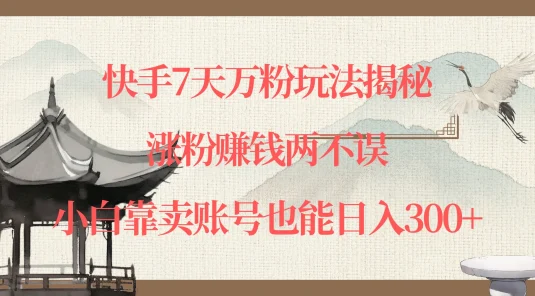 快手7天万粉玩法揭秘，涨粉赚钱两不误，小白靠卖账号也能日入300+