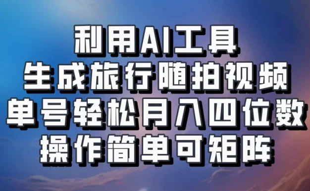 利用AI工具生成旅行随拍视频，单号轻松月入四位数，操作简单可矩阵