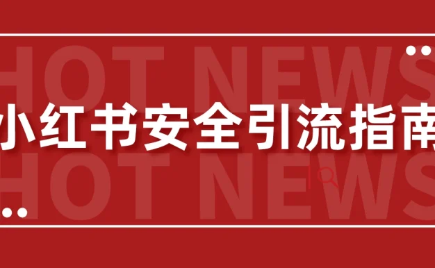【最新迭代】小红书安全引流指南!一篇吃透小红书引流