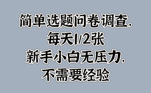 简单选题问卷调查,每天1/2张,新手小白无压力,不需要经验
