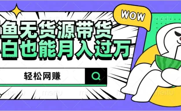 闲鱼无货源带货,轻松网赚,小白也能月入过万的秘密武器