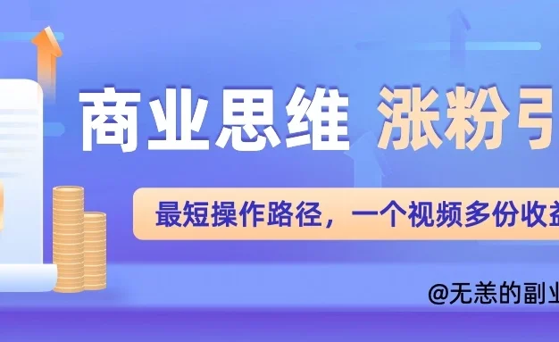 商业思维涨粉+引流最短操作路径，一个视频多份收益