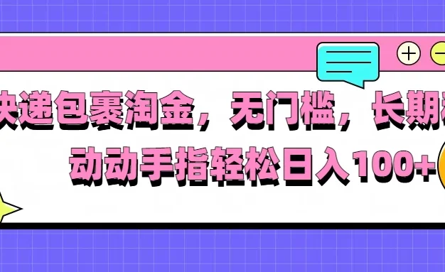 快递包裹淘金，无门槛，长期稳定，动动手指轻松日入100+