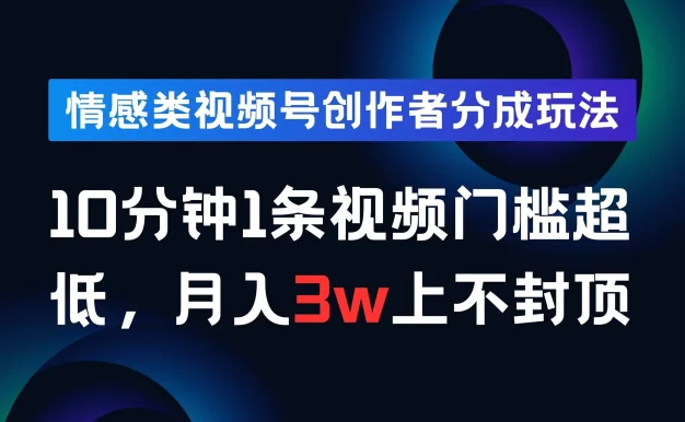 情感类视频号创作者分成玩法，10分钟1条视频，门槛超低月入3w上不封顶