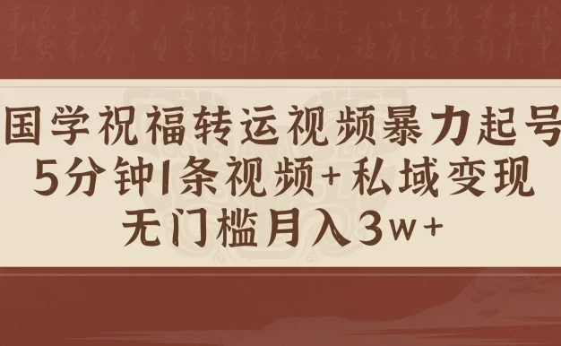 国学祝福转运视频暴力起号，5分钟1条视频+玄学粉私域变现，无门槛月入3w+