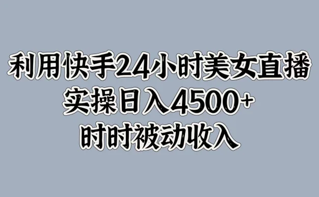 利用快手24小时美女直播,实操日入4500+,时时被动收入,内部资质操作