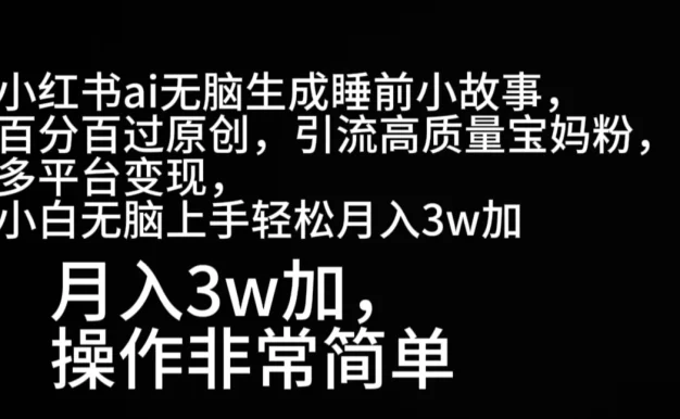 小红书AI无脑生成睡前小故事，百分百过原创，引流高质量宝妈粉，多平台变现，小白无脑上手轻松月入3W+