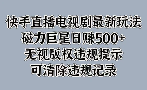 快手直播电视剧最新玩法,磁力巨星日赚500+,无视版权违规提示,可清除违规记录
