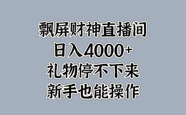 飘屏财神直播间,日入4000+,礼物停不下来,新手也能操作