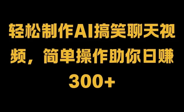 轻松制作AI搞笑聊天视频,简单操作助你日赚300+
