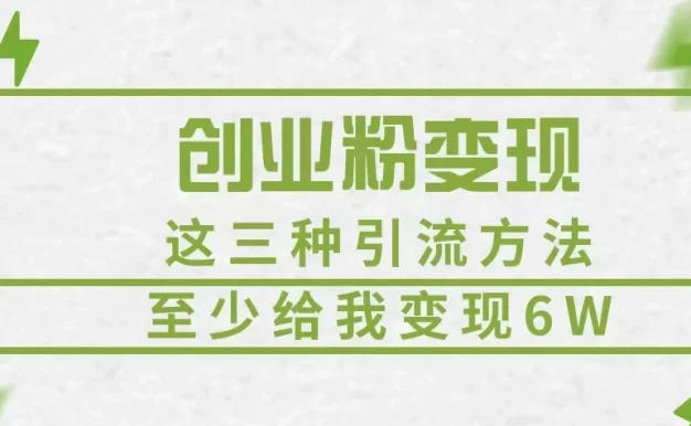创业粉引流变现,这三种引流方法,至少给我变现6W+