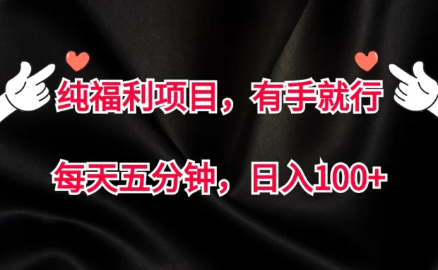 纯福利项目,有手就行,每天五分钟,日入100+