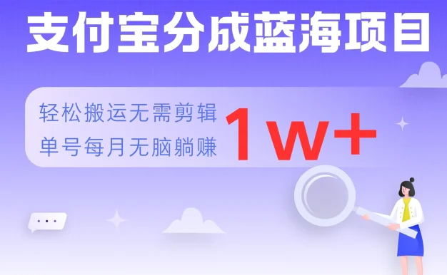 支付宝分成蓝海项目,轻松搬运无需剪辑,单号每月躺赚1w+