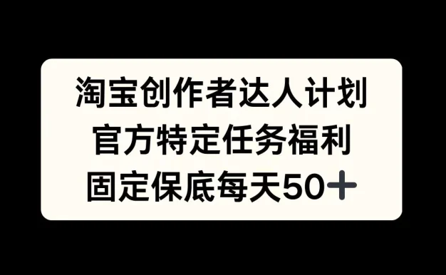 淘宝创作者达人计划，官方特定任务福利，固定保底每天50+