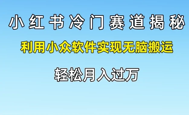 小红书冷门赛道揭秘,利用小众软件实现无脑搬运,轻松月入过万