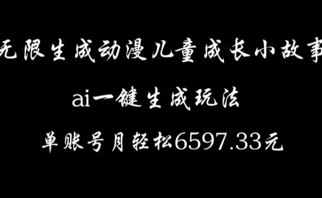 无限生成动漫儿童成长小故事，ai一键生成，单账号月轻松6597.33元