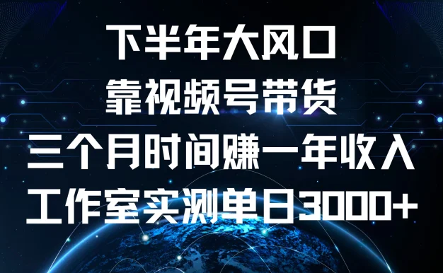 下半年风口项目，视频号带货最新玩法，三个月时间赚一年收入，工作室实测单日3000+