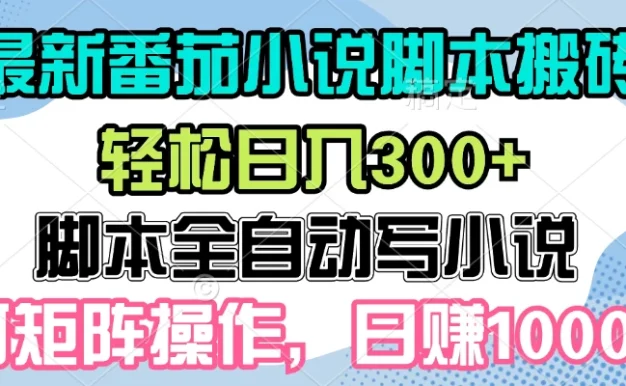最新番茄小说脚本搬砖，日入300+，全自动挂机，可矩阵扩大收益