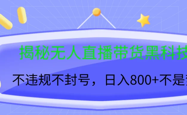 揭秘无人直播带货黑科技,不违规不封号,日入800+不是梦