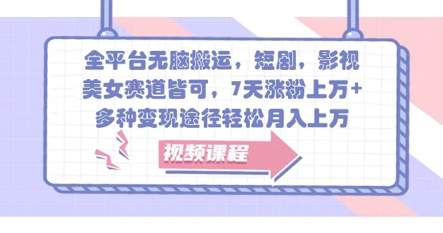 全平台无脑搬运,短剧,影视,美女赛道皆可,7天涨粉上万+,多种变现途径