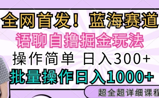 全网首发，语聊自撸掘金玩法，日入300+，批量操作日入1000+