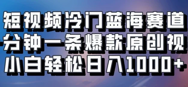短视频冷门蓝海赛道,十分钟一条爆款原创视频,小白轻松日入1000+