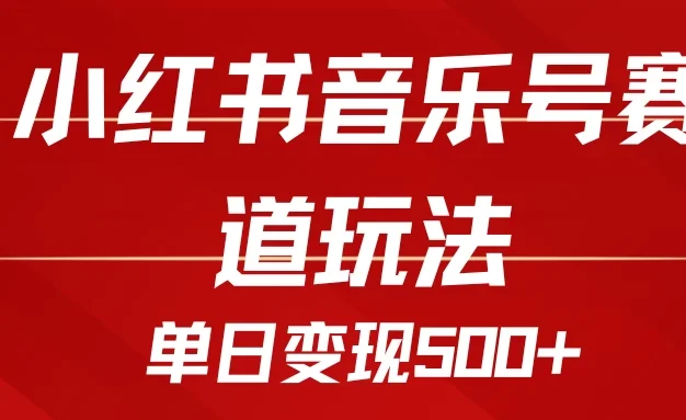 五分钟制作一个视频,小红书音乐号赛道玩法,单日变现500+