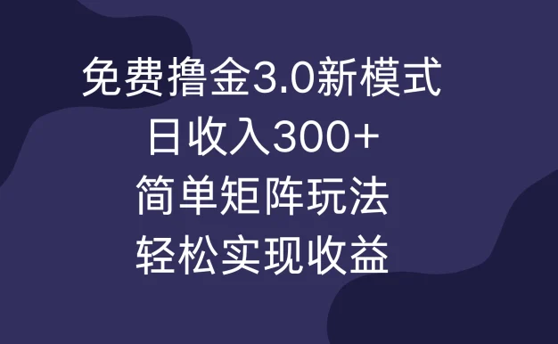 免费撸金3.0新模式，日收入300+，简单矩阵玩法，轻松实现收益！