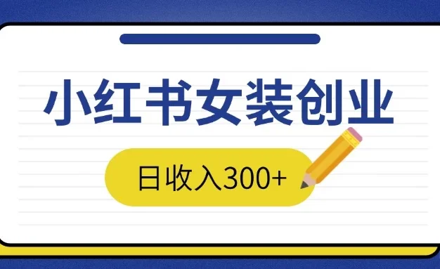 2024免费撸金3.0新模式,日收入300+,小红书女装创业