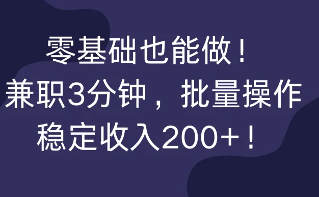零基础也能做!兼职3分钟,批量操作,稳定收入200+!