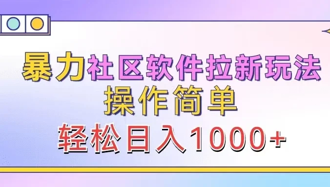 暴力社区软件拉新玩法，操作简单，轻松日入1000+