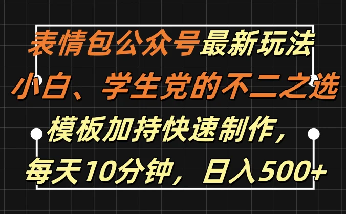 表情包公众号最新玩法,小白、学生党的不二之选,模板加持快速制作,每天十分钟,日入500+