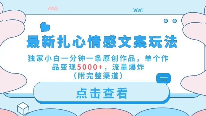 最新扎心情感文案玩法，独家小白一分钟一条原创作品，单个作品变现5000+，流量爆炸（附完整渠道）
