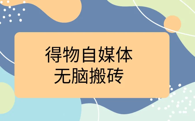得物自媒体无脑搬砖轻松月入5000+