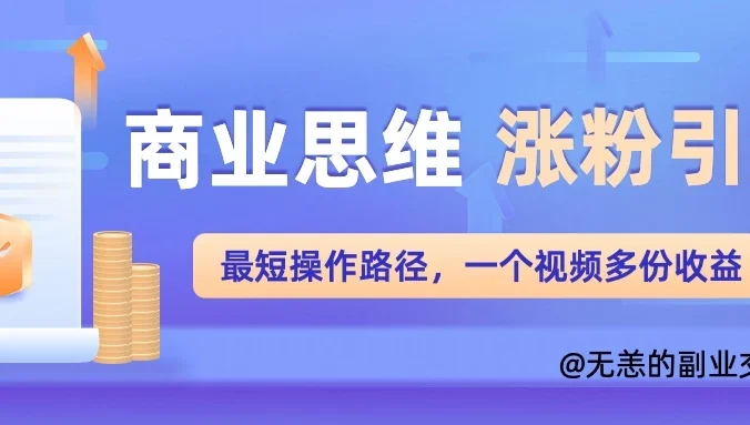 商业思维涨粉+引流最短操作路径，一个视频多份收益