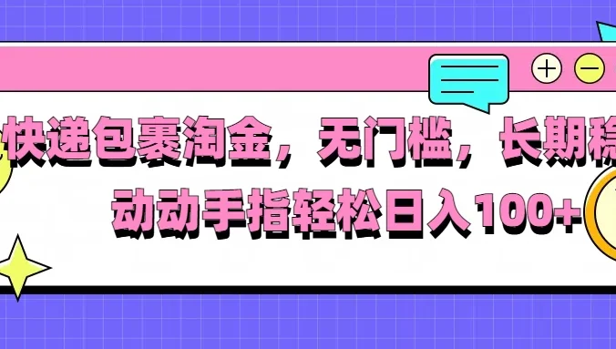 快递包裹淘金，无门槛，长期稳定，动动手指轻松日入100+
