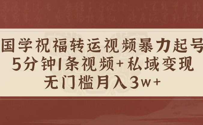国学祝福转运视频暴力起号，5分钟1条视频+玄学粉私域变现，无门槛月入3w+
