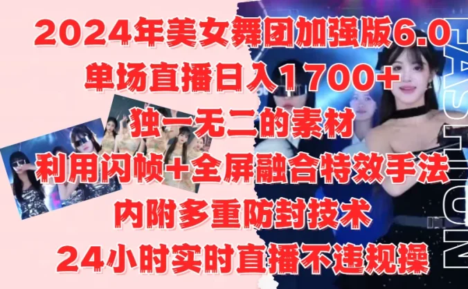 2024年美女舞团加强版6.0,单场直播日入1700+,独一无二的素材,利用闪帧+全屏融合特效手法,内附多重防封技术,24小时实时直播不违规操,不管是想搞工作室,还是刚接触自媒体的小白都可以轻松驾驭