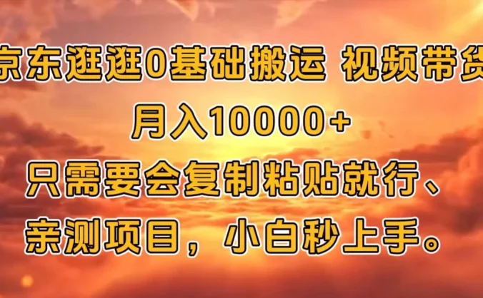 京东逛逛0基础搬运、视频带货【赚佣金】月入10000+只需要会复制粘贴就行、亲测项目,小白秒上手。