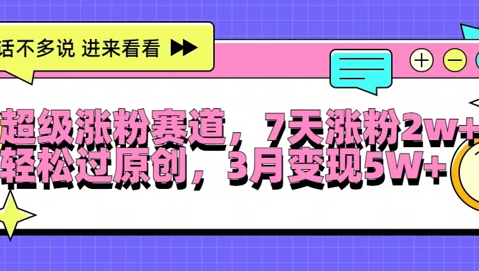 超级涨粉赛道，每天半小时，7天涨粉2W+，轻松过原创，3月变现5W+