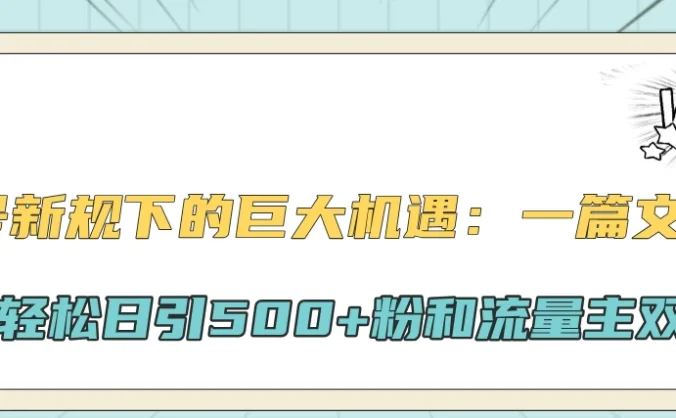 公众号新规下的巨大机遇:一篇文章引爆流量,轻松日引500+粉和流量主双方收益